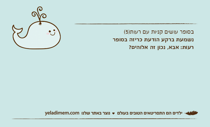 בסופר עושים קניות עם רעות)5(נשמעת ברקע הודעת כריזה בסופררעות: אבא, נכון זה אלוהים?