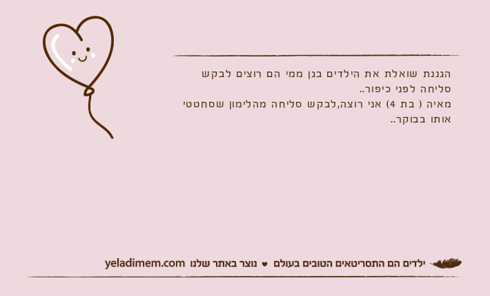 הגננת שואלת את הילדים בגן ממי הם רוצים לבקש סליחה לפני כיפור..מאיה ) בת 4( אני רוצה,לבקש סליחה מהלימון שסחטטי אותו בבוקר..