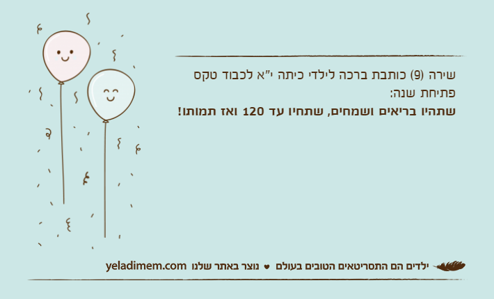 שירה )9( כותבת ברכה לילדי כיתה י"א לכבוד טקס פתיחת שנה:שתהיו בריאים ושמחים, שתחיו עד 120 ואז תמותו!