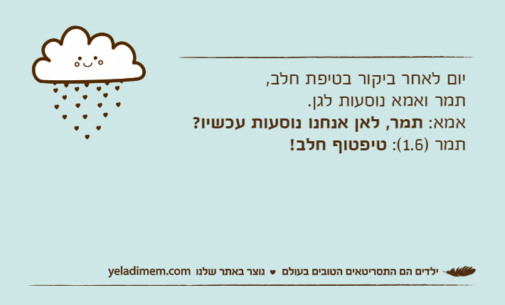 יום לאחר ביקור בטיפת חלב, תמר ואמא נוסעות לגן.אמא: תמר, לאן אנחנו נוסעות עכשיו?תמר )1.6(: טיפטוף חלב!