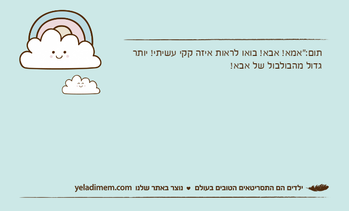 תום:"אמא! אבא! בואו לראות איזה קקי עשיתי! יותר גדול מהבולבול של אבא!