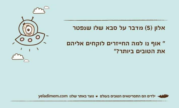 אלון )5( מדבר על סבא שלו שנפטר  " אוף נו למה החייזרים לוקחים אליהם את הטובים ביותר?"