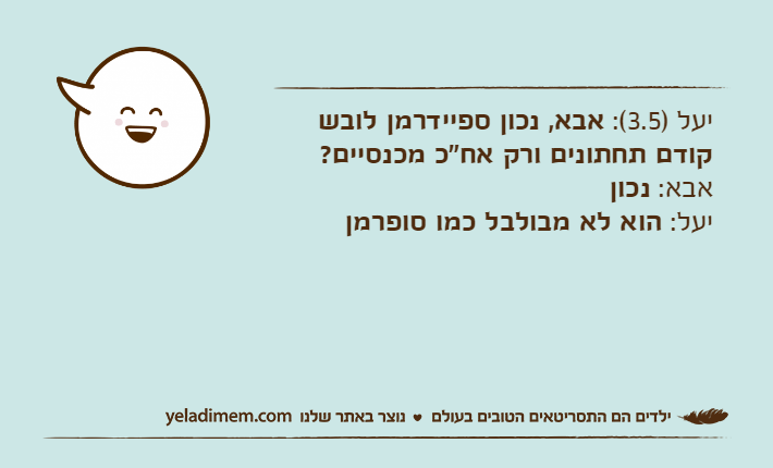 יעל )3.5(: אבא, נכון ספיידרמן לובש קודם תחתונים ורק אח"כ מכנסיים?אבא: נכוןיעל: הוא לא מבולבל כמו סופרמן
