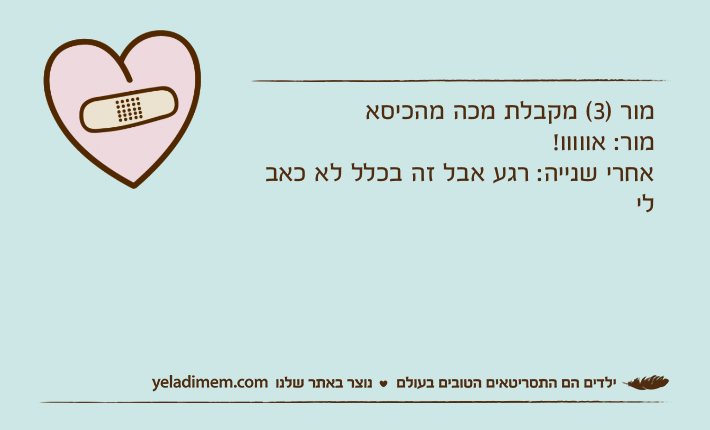 מור )3( מקבלת מכה מהכיסאמור: אווווו!אחרי שנייה: רגע אבל זה בכלל לא כאב לי