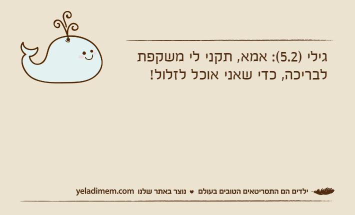 גילי )5.2(: אמא, תקני לי משקפת לבריכה, כדי שאני אוכל לזלול!