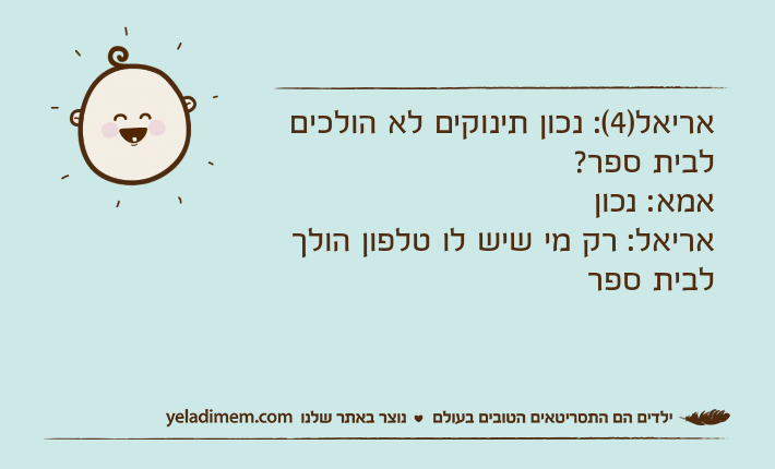אריאל)4(: נכון תינוקים לא הולכים לבית ספר?אמא: נכוןאריאל: רק מי שיש לו טלפון הולך לבית ספר