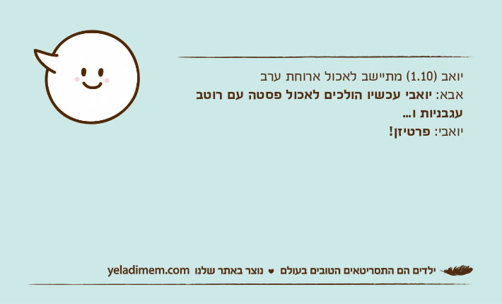 יואב )1.10( מתיישב לאכול ארוחת ערבאבא: יואבי עכשיו הולכים לאכול פסטה עם רוטב עגבניות ו...יואבי: פרטיזן!