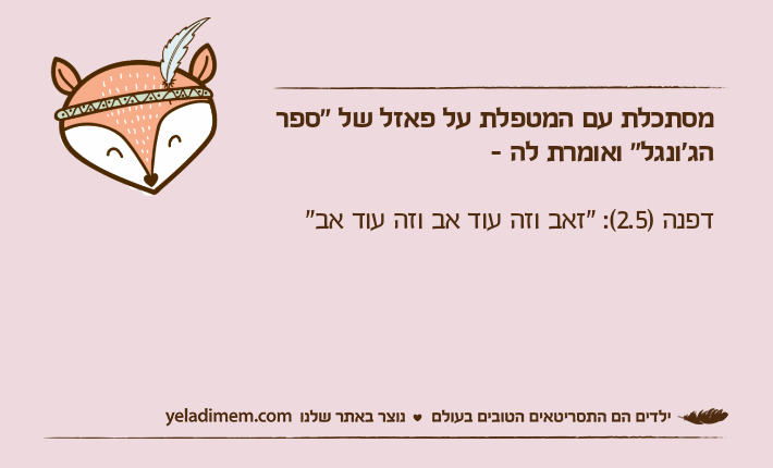 מסתכלת עם המטפלת על פאזל של "ספר הג'ונגל" ואומרת לה -דפנה )2.5(: "זאב וזה עוד אב וזה עוד אב"