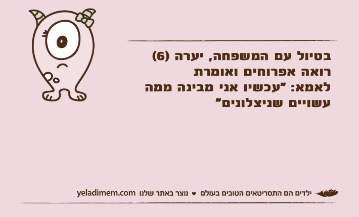 בטיול עם המשפחה, יערה )6( רואה אפרוחים ואומרת לאמא: "עכשיו אני מבינה ממה עשויים שניצלונים"