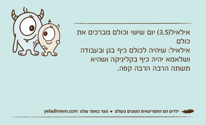 אילאיל)3.5( יום שישי וכולם מברכים את כולםאילאיל: שיהיה לכולם כיף בגן ובעבודהושלאמא יהיה כיף בקליניקה ושהיא תשתה הרבה הרבה קפה.