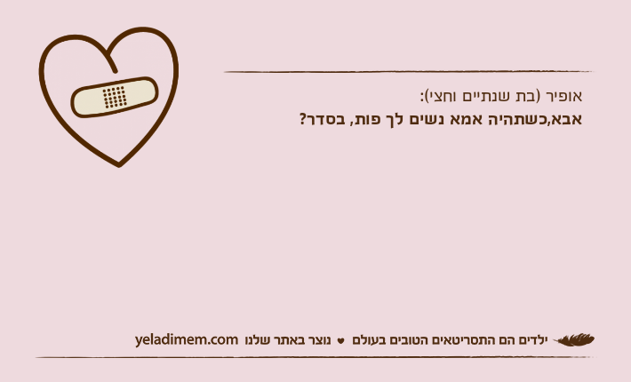 אופיר )בת שנתיים וחצי(: אבא,כשתהיה אמא נשים לך פות, בסדר?