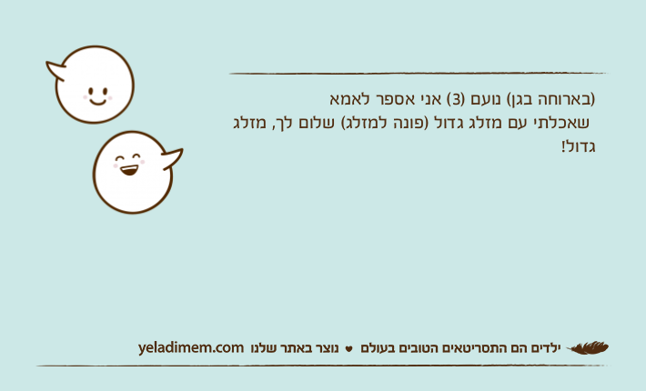 )בארוחה בגן( נועם )3( אני אספר לאמא&nbsp;&nbsp;שאכלתי עם מזלג גדול )פונה למזלג( שלום לך, מזלג גדול!