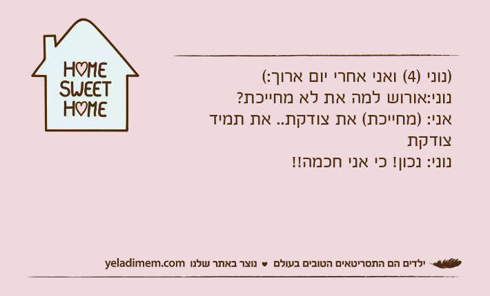 )נוני )4( ואני אחרי יום ארוך:(נוני:אורוש למה את לא מחייכת?אני: )מחייכת( את צודקת.. את תמיד צודקתנוני: נכון! כי אני חכמה!!