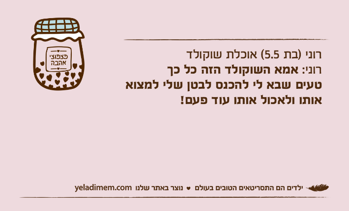 רוני )בת 5.5( אוכלת שוקולדרוני: אמא השוקולד הזה כל כך טעים שבא לי להכנס לבטן שלי למצואאותו ולאכול אותו עוד פעם!