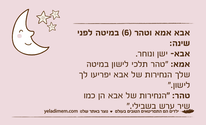 אבא אמא וטהר )6( במיטה לפני שינה:אבא- ישן ונוחר.אמא: "טהר תלכי לישון במיטה שלך הנחירות של אבא יפריעו לך לישון."טהר: "הנחירות של אבא הן כמו שיר ערש בשבילי."