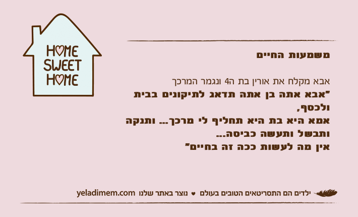 משמעות החייםאבא מקלח את אורין בת ה4 ונגמר המרכך"אבא אתה בן אתה תדאג לתיקונים בבית ולכסף, אמא היא בת היא תחליף לי מרכך... ותנקה ותבשל ותעשה כביסה... אין מה לעשות ככה זה בחיים"