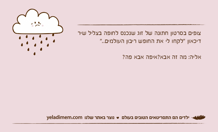 צופים בסרטון חתונה של זוג שנכנס לחופה בצליל שיר דיכאון "לקחו לי את החופש ריבון העולמים.."אליה: מה זה אבא?איפה אבא פה?