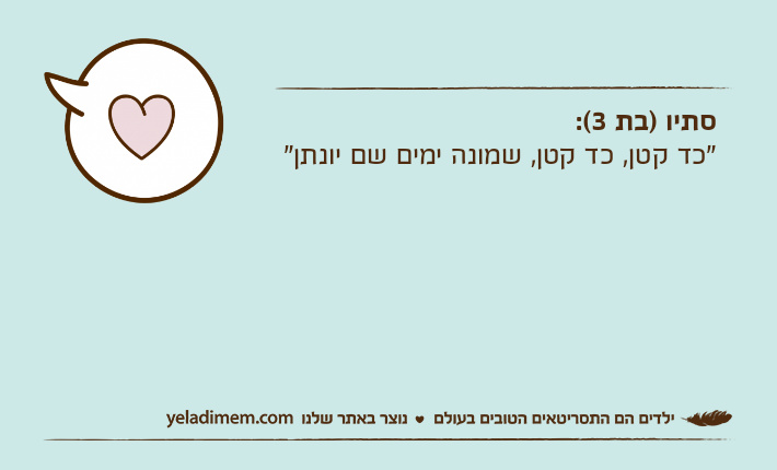 סתיו )בת 3(:"כד קטן, כד קטן, שמונה ימים שם יונתן"