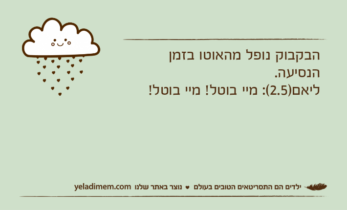 הבקבוק נופל מהאוטו בזמן הנסיעה. ליאם)2.5(: מיי בוטל! מיי בוטל!