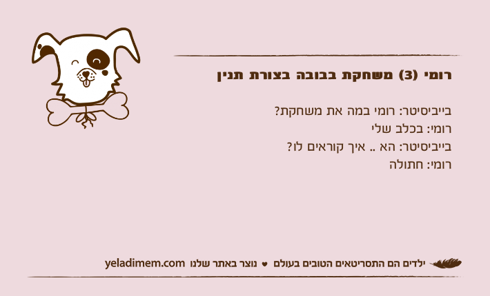 רומי )3( משחקת בבובה בצורת תנין בייביסיטר: רומי במה את משחקת? רומי: בכלב שליבייביסיטר: הא .. איך קוראים לו?רומי: חתולה