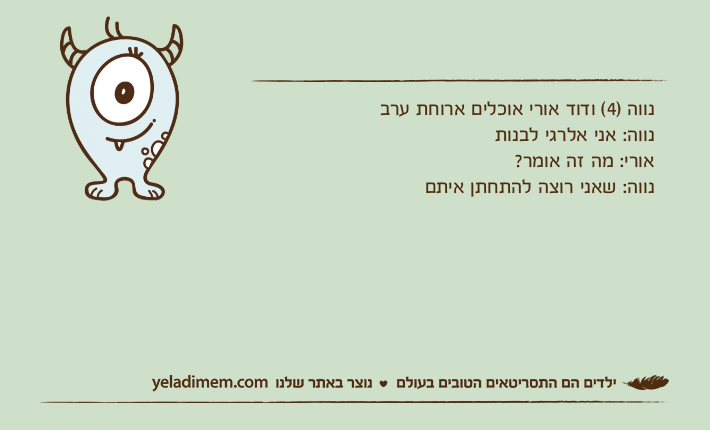 נווה )4( ודוד אורי אוכלים ארוחת ערבנווה: אני אלרגי לבנות אורי: מה זה אומר?נווה: שאני רוצה להתחתן איתם