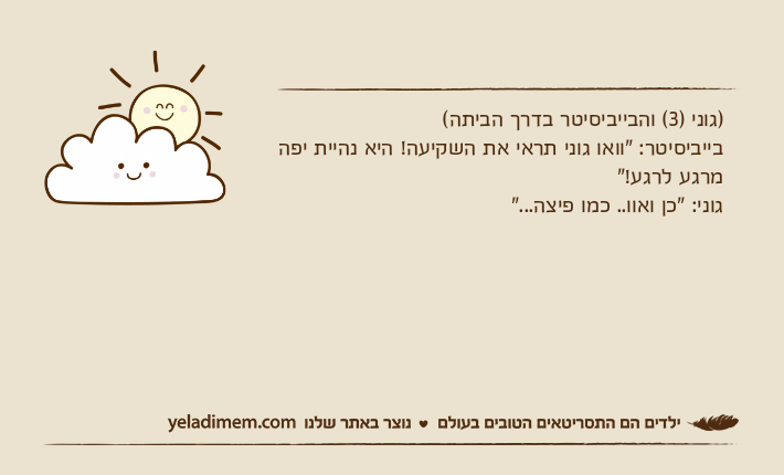)גוני )3( והבייביסיטר בדרך הביתה(בייביסיטר: "וואו גוני תראי את השקיעה! היא נהיית יפה מרגע לרגע!"גוני: "כן ואוו.. כמו פיצה..."