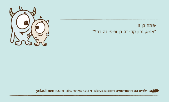יפתח בן 3"אמא, נכון קקי זה בן ופיפי זה בת?"