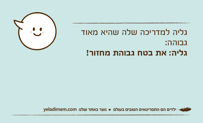 גליה למדריכה שלה שהיא מאוד גבוהה:גליה: את בטח גבוהת מחזור!