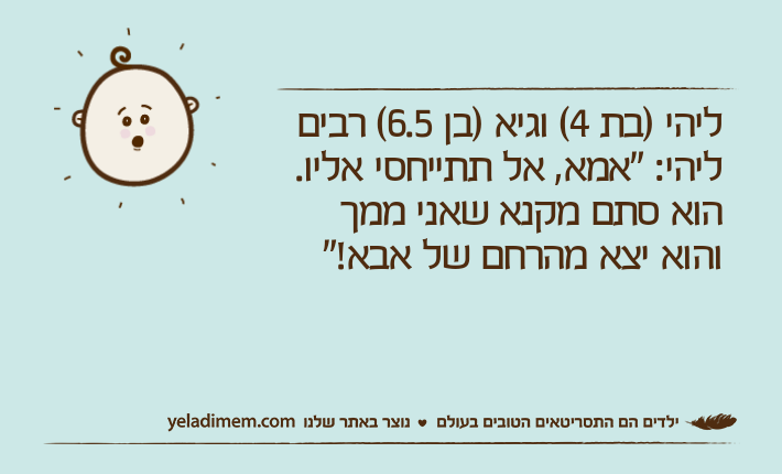 ליהי )בת 4( וגיא )בן 6.5( רביםליהי: "אמא, אל תתייחסי אליו. הוא סתם מקנא שאני ממך והוא יצא מהרחם של אבא!"