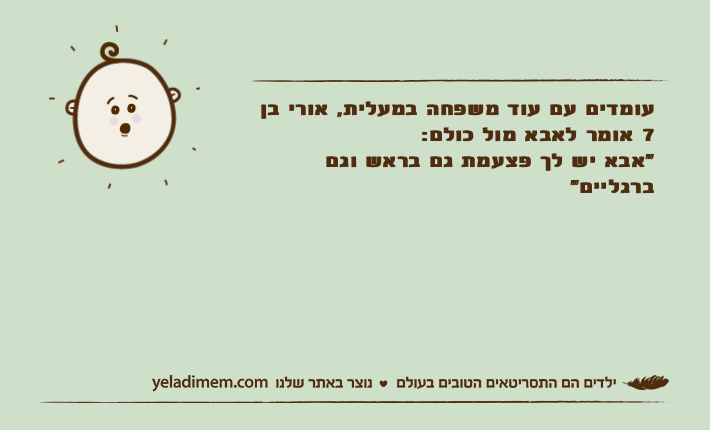 עומדים עם עוד משפחה במעלית, אורי בן 7 אומר לאבא מול כולם:"אבא יש לך פצעמת גם בראש וגם ברגליים"