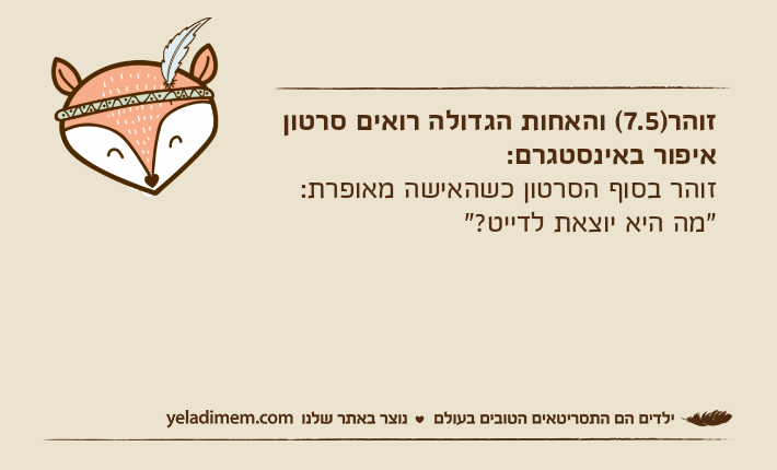 זוהר)7.5( והאחות הגדולה רואים סרטוןאיפור באינסטגרם:זוהר בסוף הסרטון כשהאישה מאופרת: "מה היא יוצאת לדייט?"