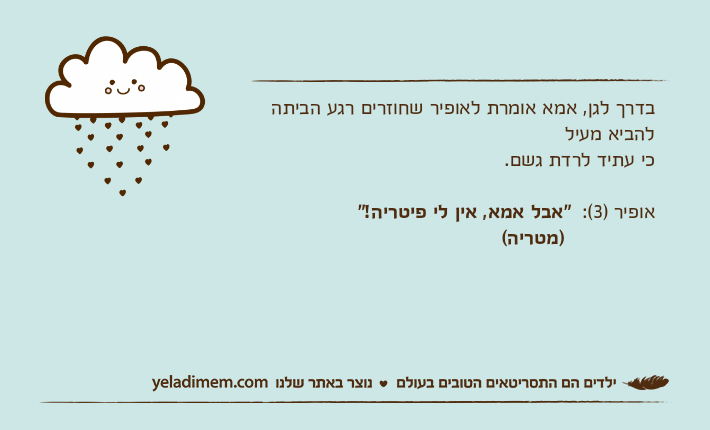 בדרך לגן, אמא אומרת לאופיר שחוזרים רגע הביתה להביא מעילכי עתיד לרדת גשם. אופיר )3(:  "אבל אמא, אין לי פיטריה!"                )מטריה(