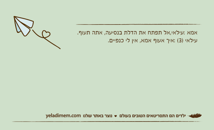 אמא :עילאי,אל תפתח את הדלת בנסיעה, אתה תעוף.עילאי )3( :איך אעוף אמא, אין לי כנפיים.