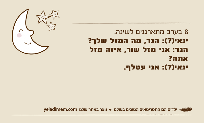 8 בערב מתארגנים לשינה. ינאי)7(: הגר, מה המזל שלך?הגר: אני מזל שור, איזה מזל אתה?ינאי)7(: אני עטלף.