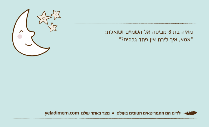 מאיה בת 8 מביטה אל השמיים ושואלת:"אמא, איך לירח אין פחד גבהים?"