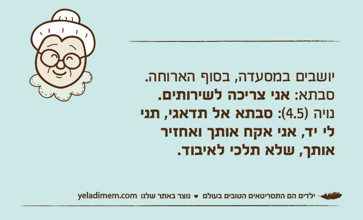יושבים במסעדה, בסוף הארוחה.סבתא: אני צריכה לשירותים.נויה )4.5(: סבתא אל תדאגי, תני לי יד, אני אקח אותך ואחזיר אותך, שלא תלכי לאיבוד.