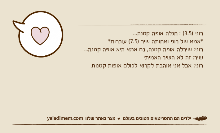 רוני )3.5( : חנלה אופה קטנה...*אמא של רוני ואחותה שיר )7.5( עוברות*רוני: שירלה אופה קטנה, גם אמא היא אופה קטנה...שיר: זה לא השיר האמיתירוני: אבל אני אוהבת לקרוא לכולם אופות קטנות