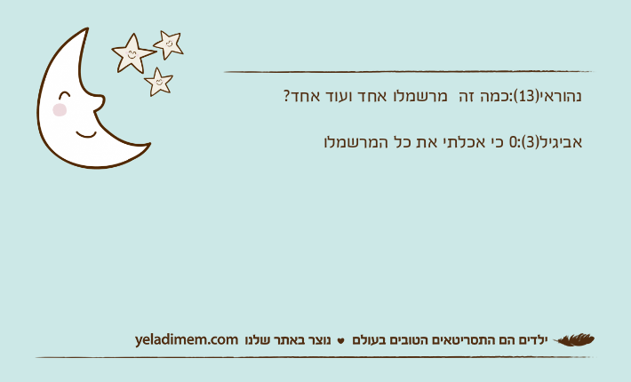 נהוראי)13(:כמה זה  מרשמלו אחד ועוד אחד?אביגיל)3(:0 כי אכלתי את כל המרשמלו