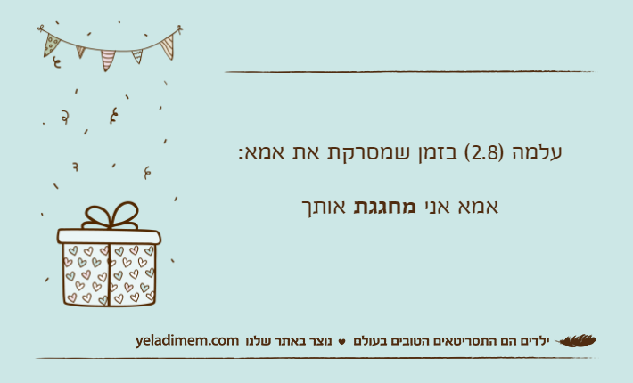 עלמה )2.8( בזמן שמסרקת את אמא:            אמא אני מחגגת אותך