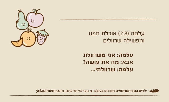 עלמה )2.8( אוכלת תפוז       ומפשילה שרוולים             עלמה: אני משרוולת            אבא: מה את עושה?            עלמה: שרוולתי...