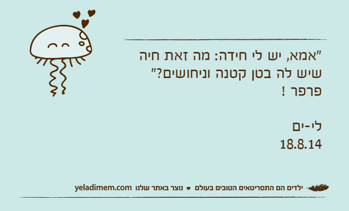 "אמא, יש לי חידה: מה זאת חיה שיש לה בטן קטנה וניחושים?" פרפר !לי-ים18.8.14