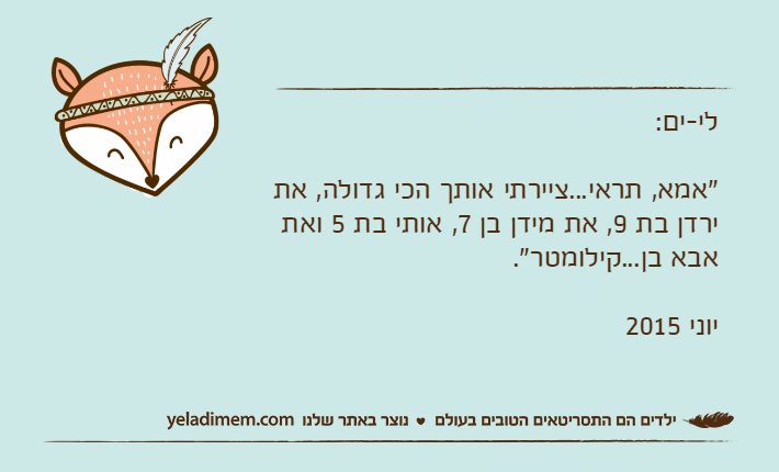 לי-ים: "אמא, תראי...ציירתי אותך הכי גדולה, את ירדן בת 9, את מידן בן 7, אותי בת 5 ואת אבא בן...קילומטר".יוני 2015