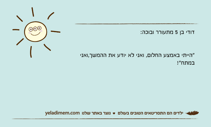 דודי בן 5 מתעורר ובוכה:"הייתי באמצע החלום, ואני לא יודע את ההמשך,ואני במתח!"