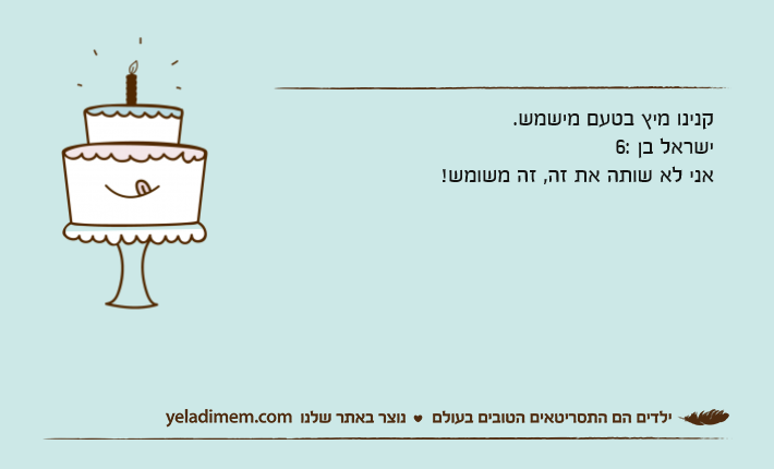 קנינו מיץ בטעם מישמש.ישראל בן 6:אני לא שותה את זה, זה משומש!