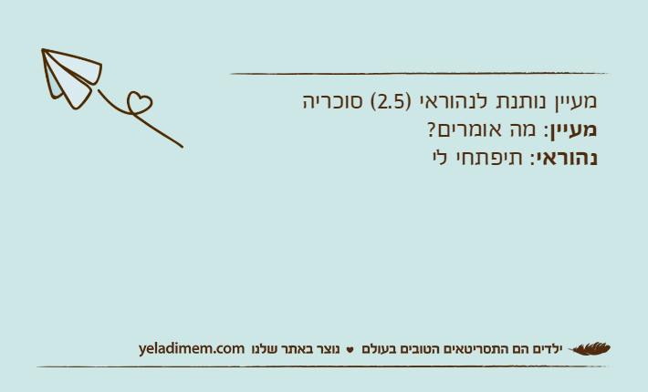 מעיין נותנת לנהוראי )2.5( סוכריהמעיין: מה אומרים?נהוראי: תיפתחי לי
