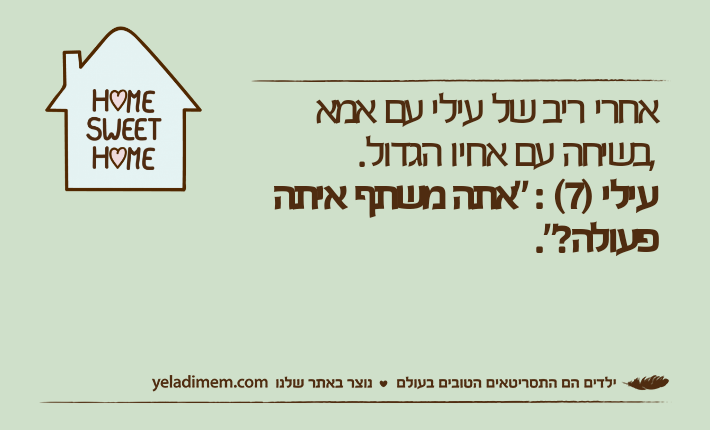 אחרי ריב של עילי עם אמא ,בשיחה עם אחיו הגדול.עילי )7( : "אתה משתף איתה פעולה?".