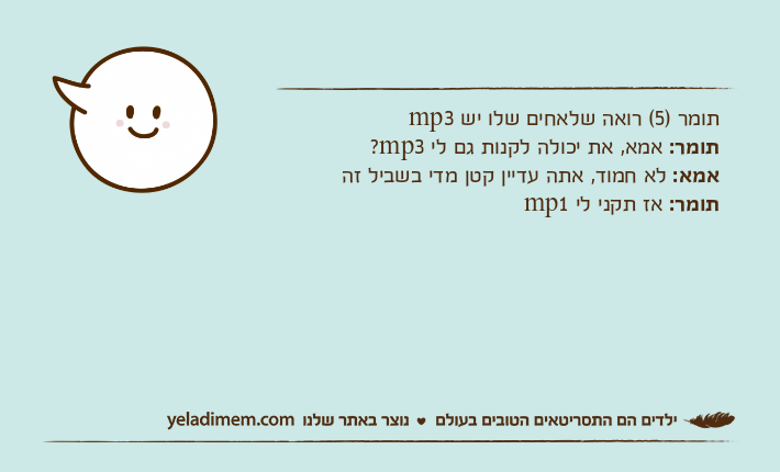 תומר )5( רואה שלאחים שלו יש mp3תומר: אמא, את יכולה לקנות גם לי mp3? אמא: לא חמוד, אתה עדיין קטן מדי בשביל זה תומר: אז תקני לי mp1