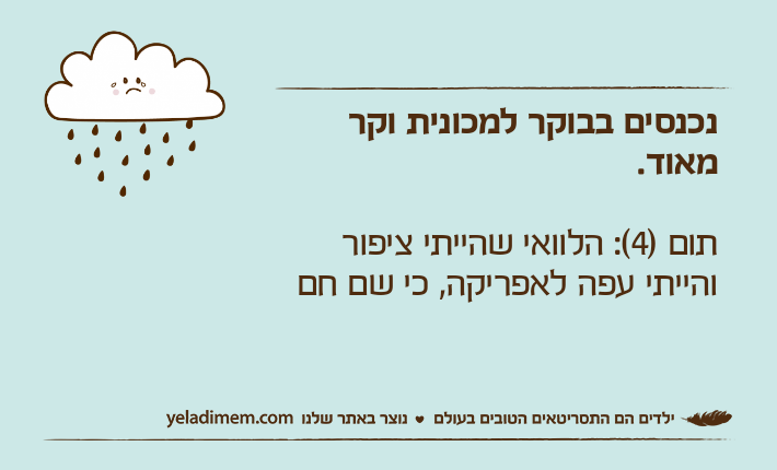 נכנסים בבוקר למכונית וקר מאוד. תום )4(: הלוואי שהייתי ציפור והייתי עפה לאפריקה, כי שם חם