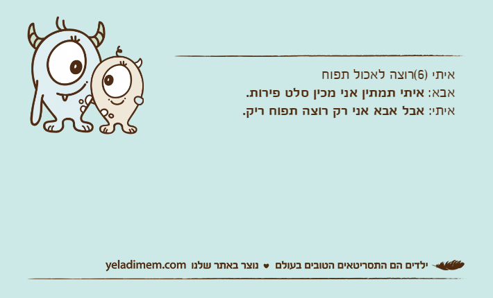 איתי )6(רוצה לאכול תפוח אבא: איתי תמתין אני מכין סלט פירות.איתי: אבל אבא אני רק רוצה תפוח ריק.