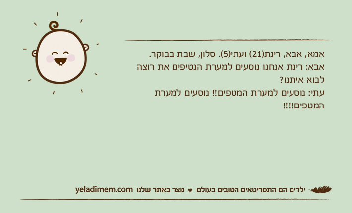 אמא, אבא, רינת)21( ועתי)5(. סלון, שבת בבוקר. אבא: רינת אנחנו נוסעים למערת הנטיפים את רוצה לבוא איתנו?עתי: נוסעים למערת המטפים!! נוסעים למערת המטפים!!!!